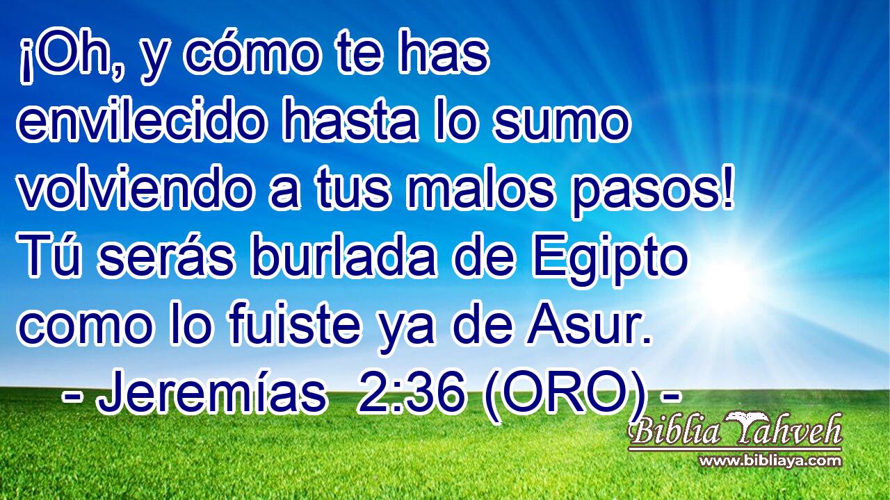  ¡Oh, y cómo te has envilecido hasta lo sumo volviendo a tus malos pasos! Tú serás burlada de Egipto como lo fuiste ya de Asur. 