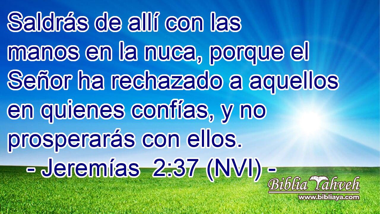  Saldrás de allí con las manos en la nuca, porque el Señor ha rechazado a aquellos en quienes confías, y no prosperarás con ellos. 