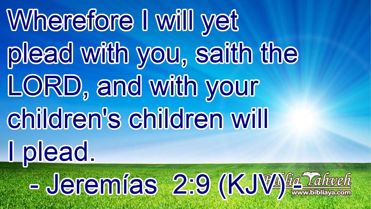 Wherefore I will yet plead with you, saith the LORD, and with your children's children will I plead.