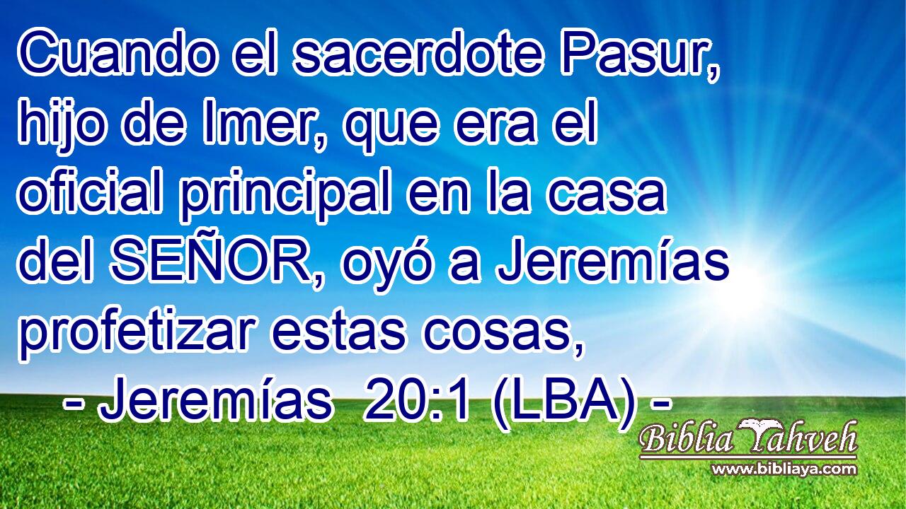 Cuando el sacerdote Pasur, hijo de Imer, que era el oficial principal en la casa del SEÑOR, oyó a Jeremías profetizar estas cosas,