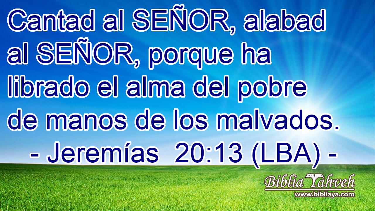 Cantad al SEÑOR, alabad al SEÑOR, porque ha librado el alma del pobre de manos de los malvados.