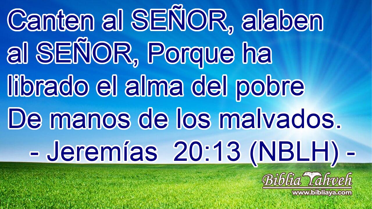  Canten al SEÑOR, alaben al SEÑOR, Porque ha librado el alma del pobre De manos de los malvados. 