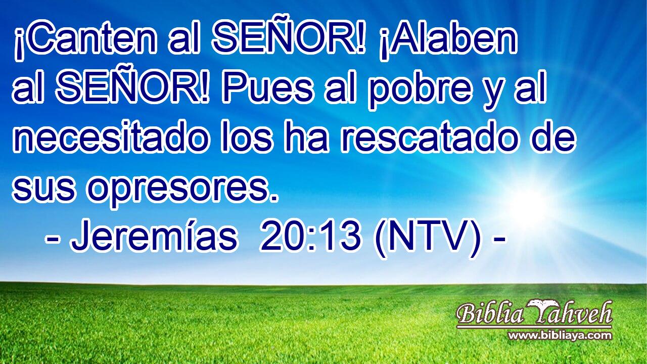 ¡Canten al SEÑOR! ¡Alaben al SEÑOR! Pues al pobre y al necesitado los ha rescatado de sus opresores.