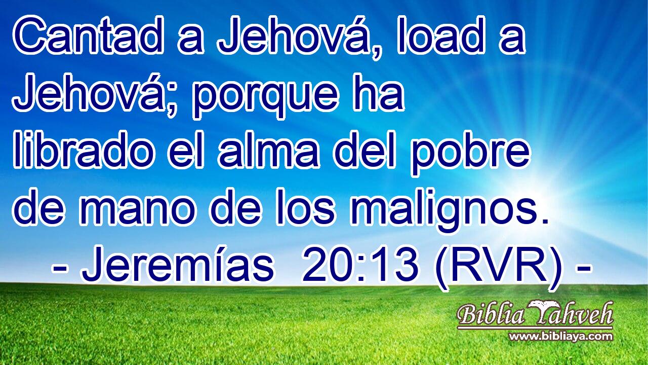 Cantad a Jehová, load a Jehová; porque ha librado el alma del pobre de mano de los malignos.