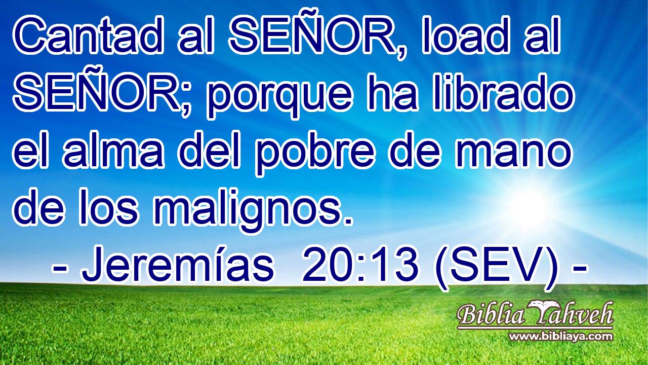 Cantad al SEÑOR, load al SEÑOR; porque ha librado el alma del pobre de mano de los malignos.