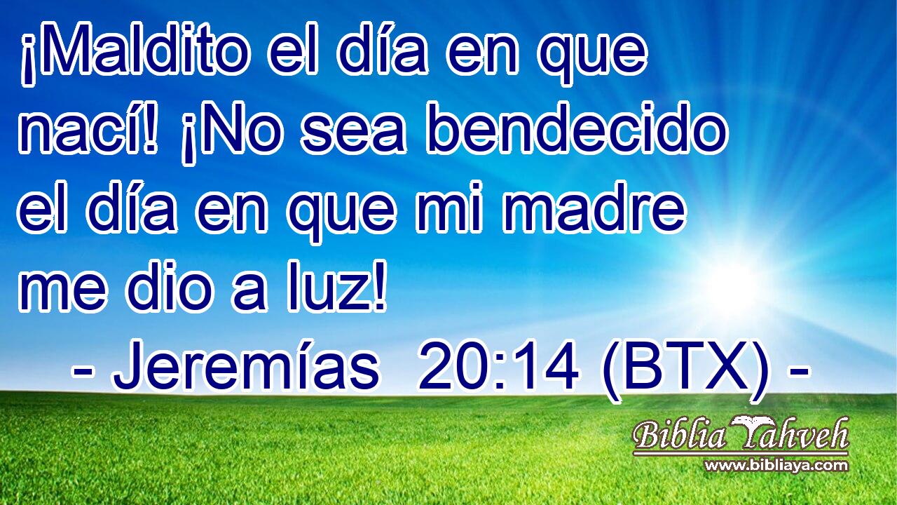 ¡Maldito el día en que nací! ¡No sea bendecido el día en que mi madre me dio a luz!