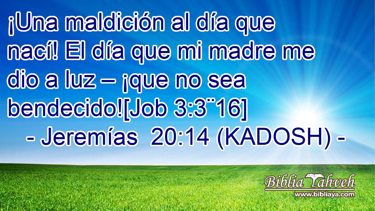  ¡Una maldición al día que nací! El día que mi madre me dio a luz – ¡que no sea bendecido![Job 3:3¨16] 