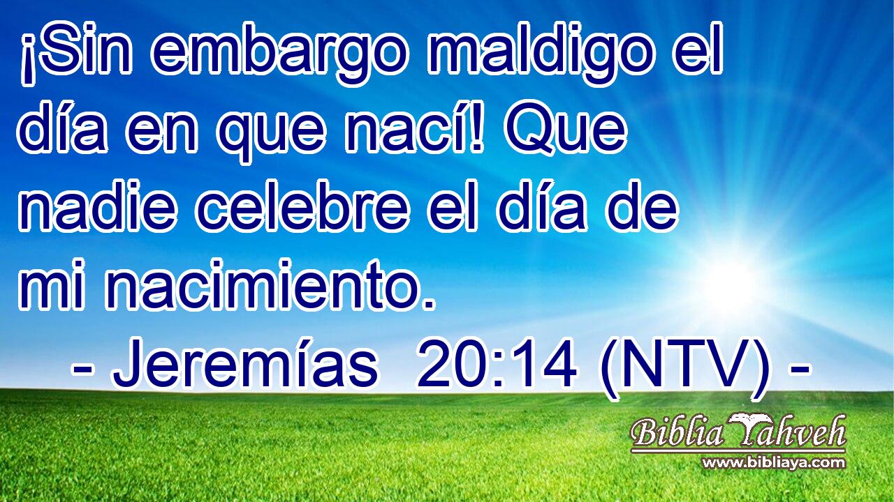 ¡Sin embargo maldigo el día en que nací! Que nadie celebre el día de mi nacimiento.