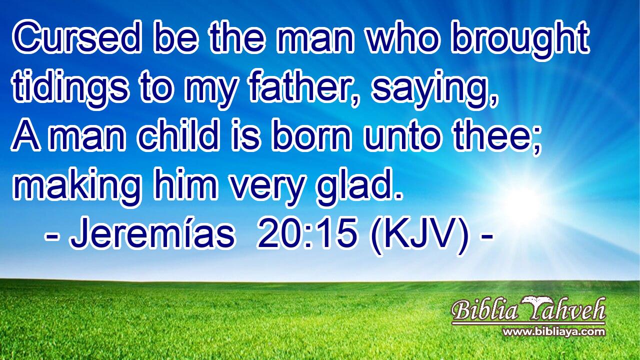 Cursed be the man who brought tidings to my father, saying, A man child is born unto thee; making him very glad.
