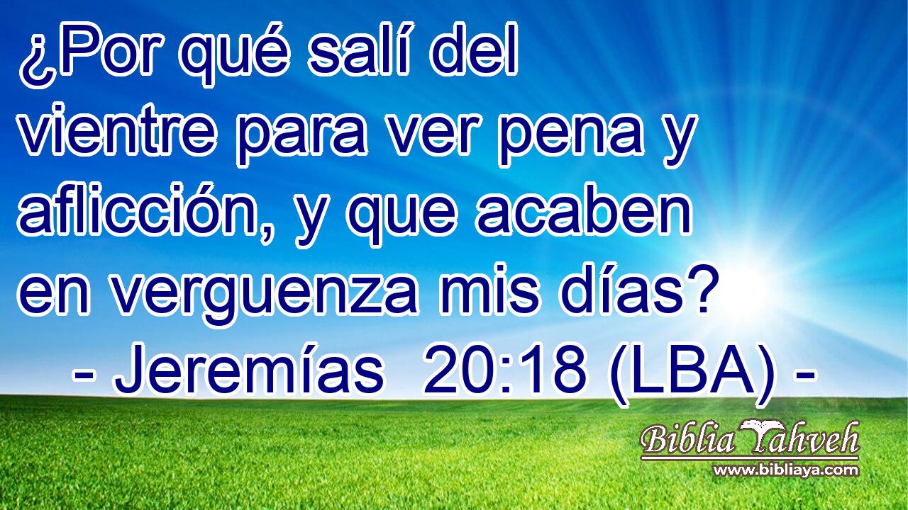 ¿Por qué salí del vientre para ver pena y aflicción, y que acaben en verguenza mis días?