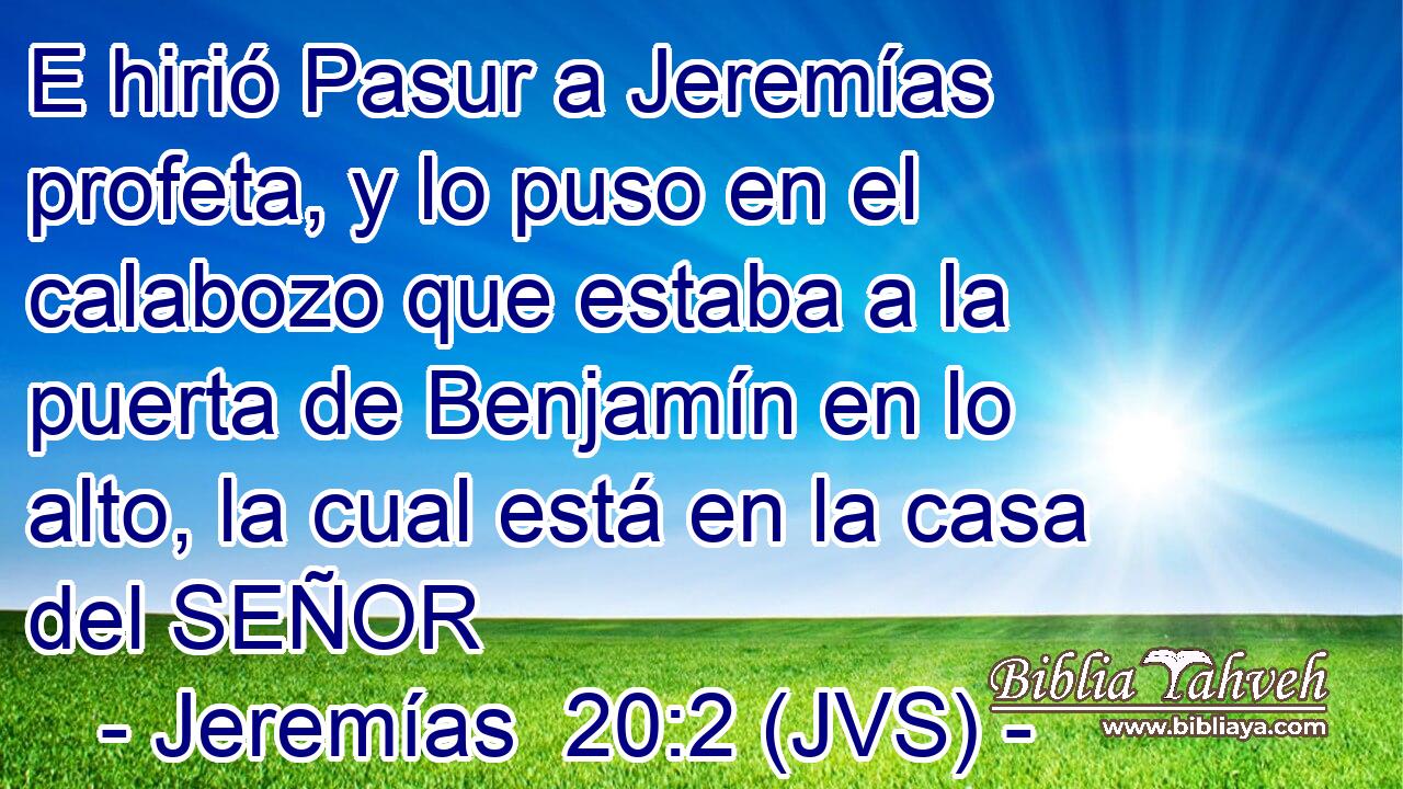 E hirió Pasur a Jeremías profeta, y lo puso en el calabozo que estaba a la puerta de Benjamín en lo alto, la cual está en la casa del SEÑOR