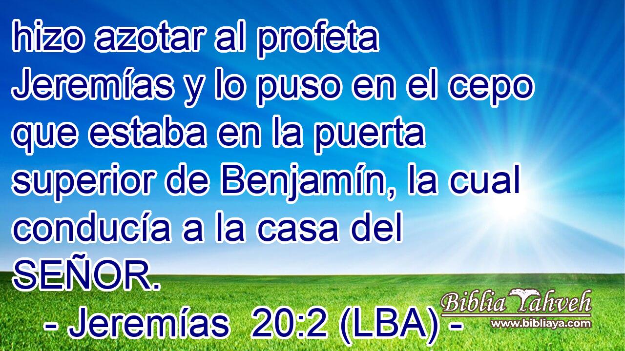 hizo azotar al profeta Jeremías y lo puso en el cepo que estaba en la puerta superior de Benjamín, la cual conducía a la casa del SEÑOR.