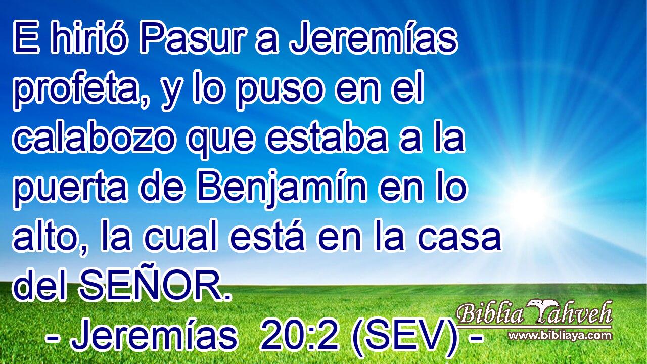 E hirió Pasur a Jeremías profeta, y lo puso en el calabozo que estaba a la puerta de Benjamín en lo alto, la cual está en la casa del SEÑOR.