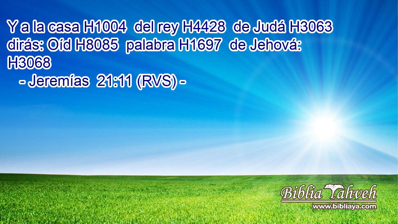Y a la casa H1004  del rey H4428  de Judá H3063  dirás: Oíd H8085  palabra H1697  de Jehová: H3068  