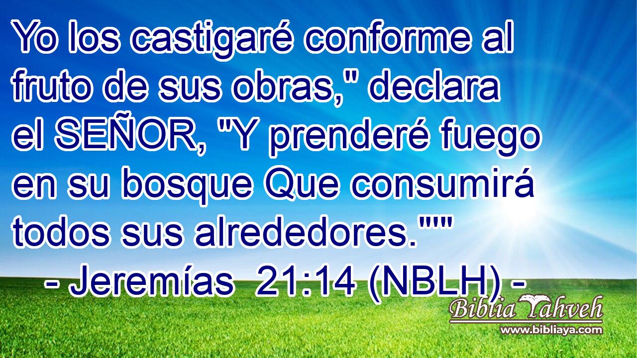  Yo los castigaré conforme al fruto de sus obras,