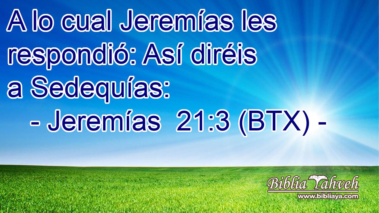 A lo cual Jeremías les respondió: Así diréis a Sedequías: