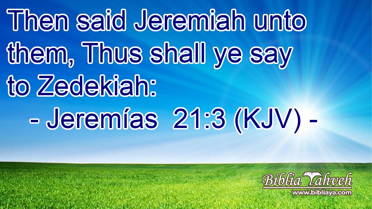 Then said Jeremiah unto them, Thus shall ye say to Zedekiah: