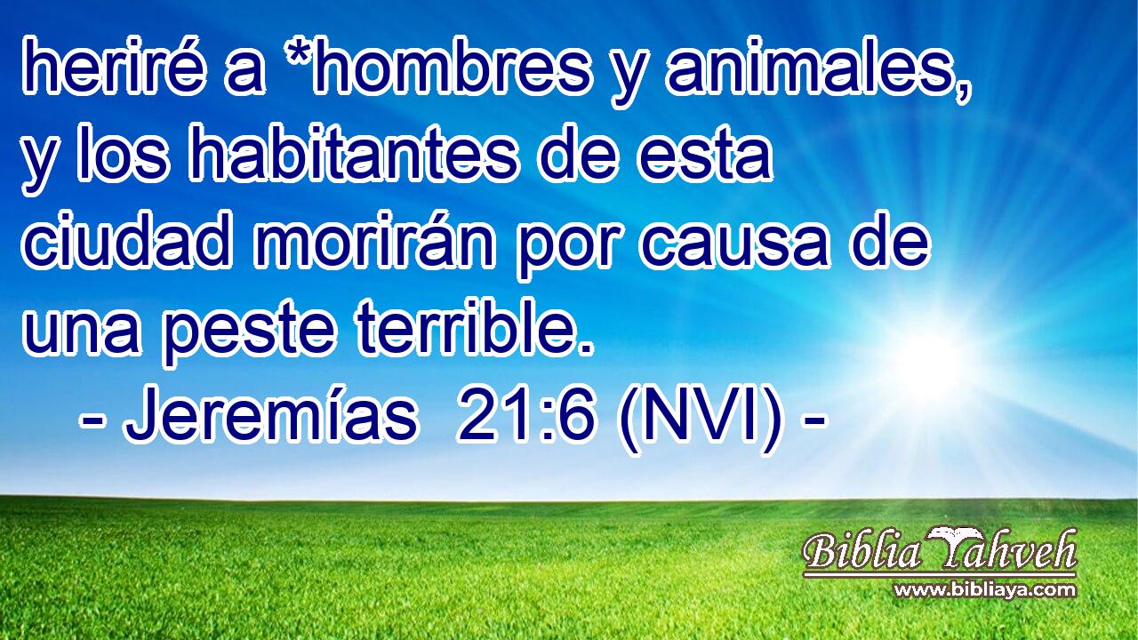  heriré a *hombres y animales, y los habitantes de esta ciudad morirán por causa de una peste terrible. 