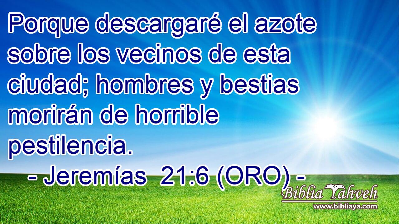  Porque descargaré el azote sobre los vecinos de esta ciudad; hombres y bestias morirán de horrible pestilencia. 