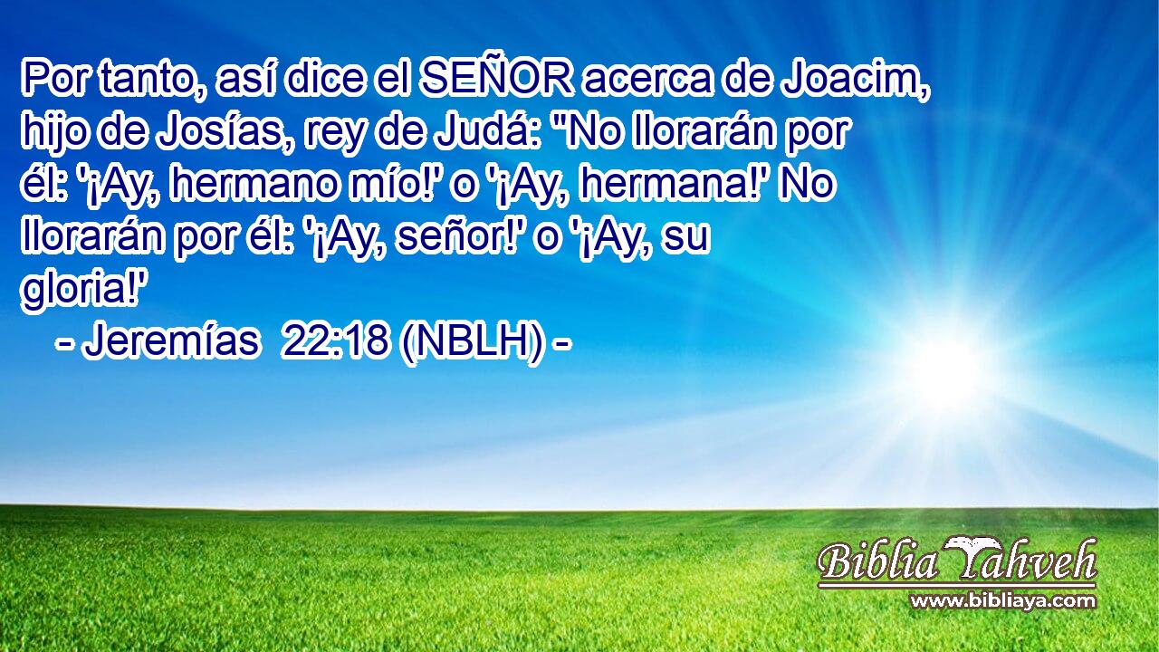  Por tanto, así dice el SEÑOR acerca de Joacim, hijo de Josías, rey de Judá: 