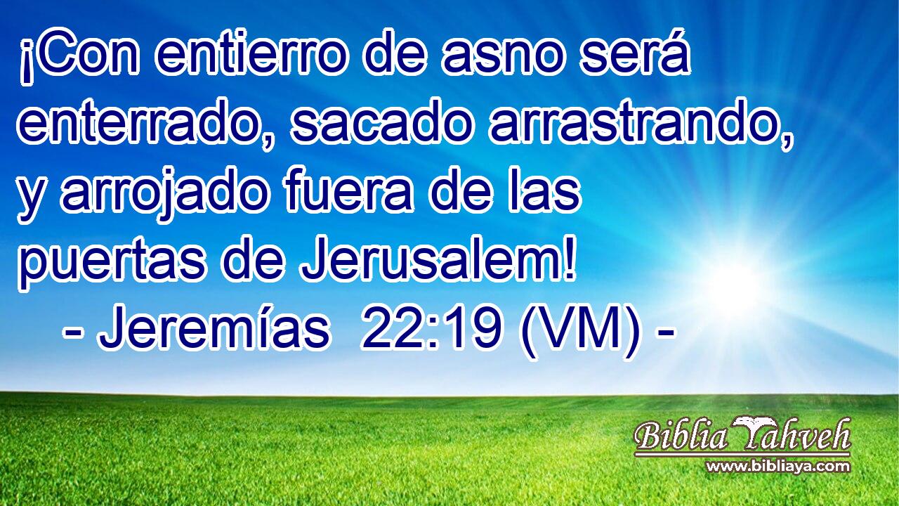  ¡Con entierro de asno será enterrado, sacado arrastrando, y arrojado fuera de las puertas de Jerusalem! 
