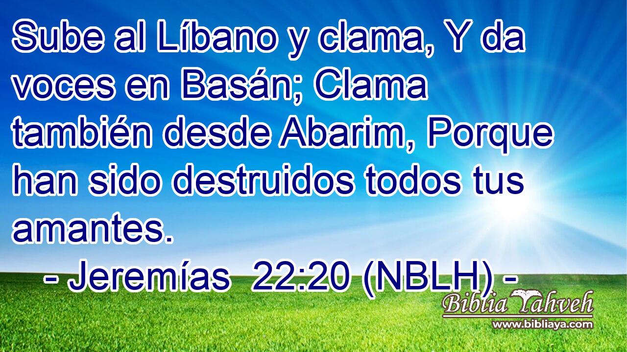  Sube al Líbano y clama, Y da voces en Basán; Clama también desde Abarim, Porque han sido destruidos todos tus amantes. 
