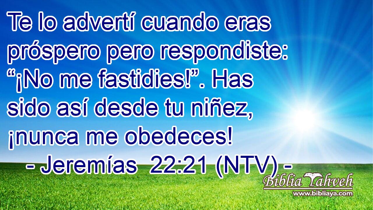 Te lo advertí cuando eras próspero pero respondiste: “¡No me fastidies!”. Has sido así desde tu niñez, ¡nunca me obedeces!