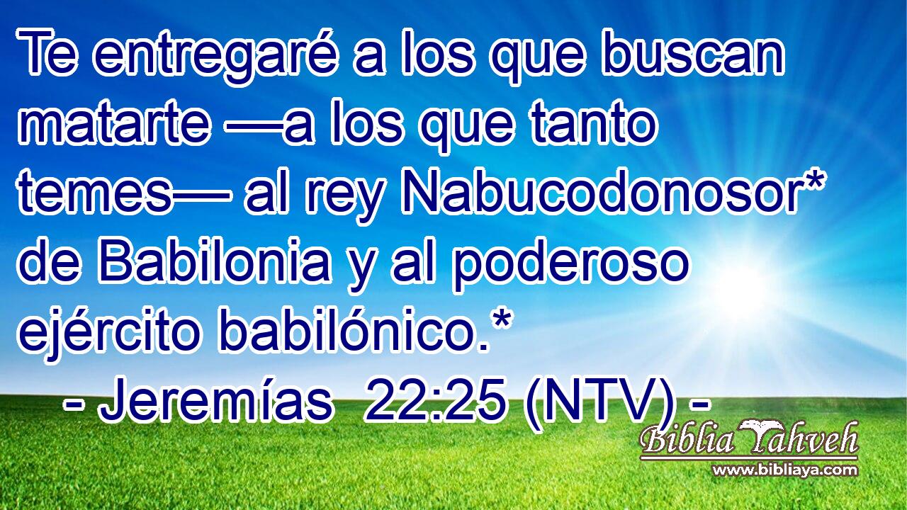 Te entregaré a los que buscan matarte —a los que tanto temes— al rey Nabucodonosor* de Babilonia y al poderoso ejército babilónico.*
