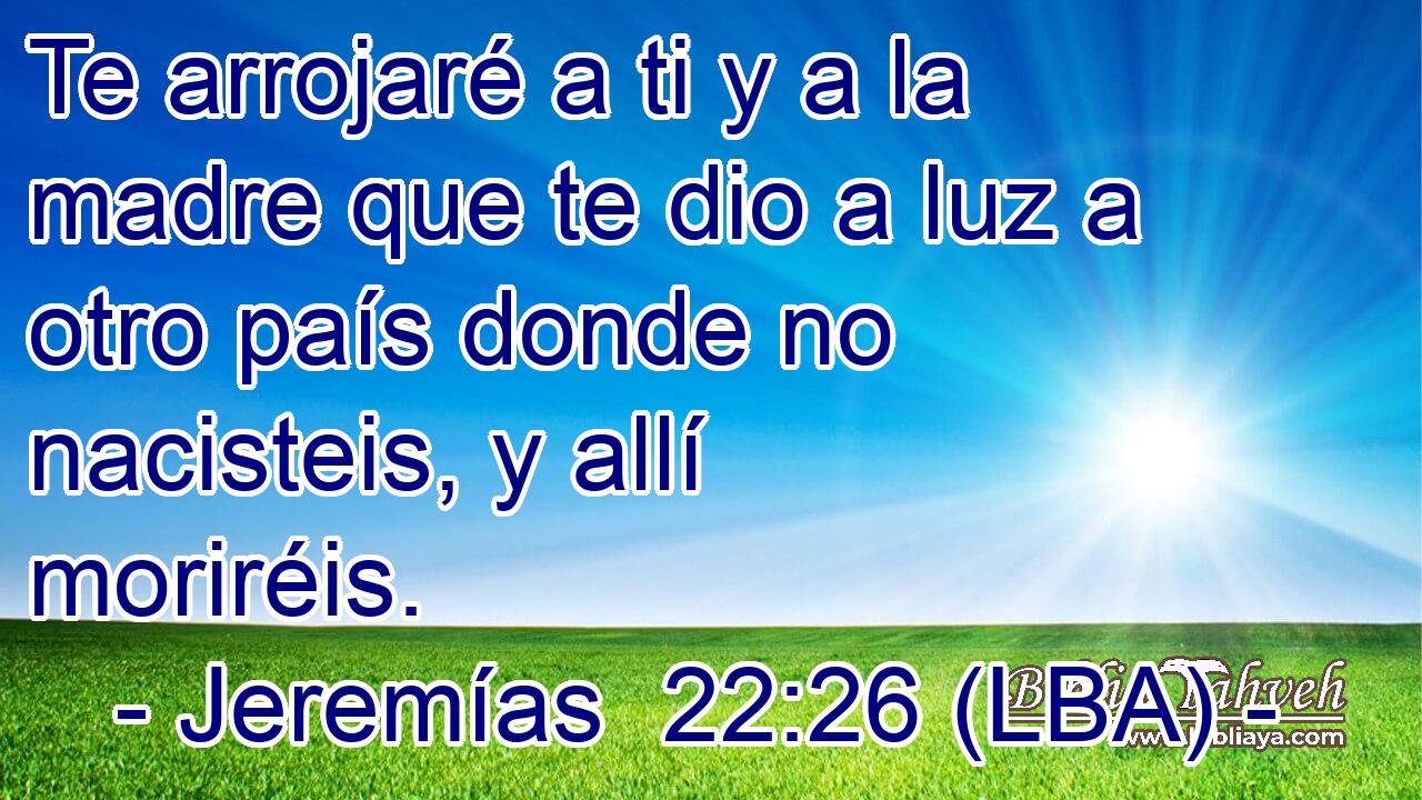 Te arrojaré a ti y a la madre que te dio a luz a otro país donde no nacisteis, y allí moriréis.