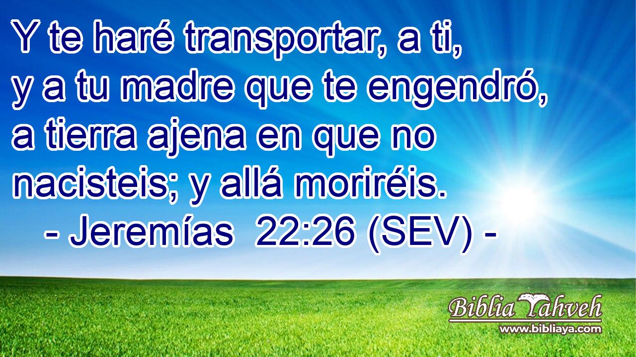 Y te haré transportar, a ti, y a tu madre que te engendró, a tierra ajena en que no nacisteis; y allá moriréis.