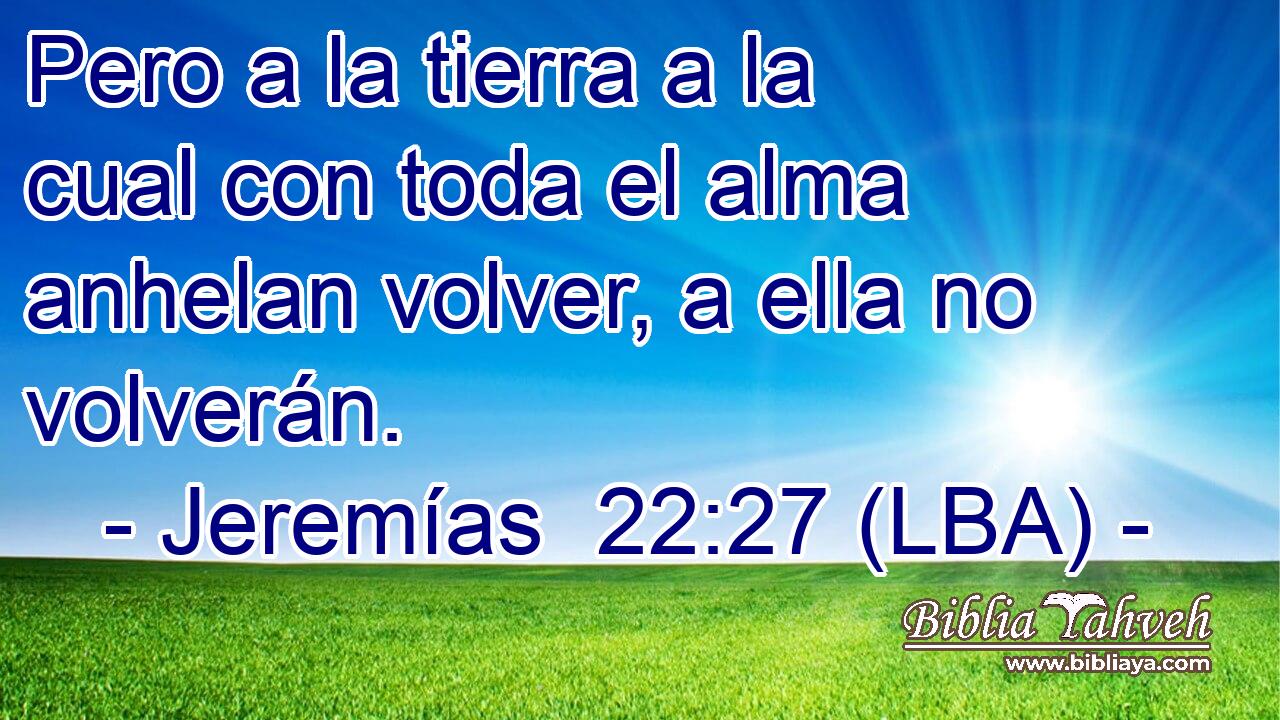 Pero a la tierra a la cual con toda el alma anhelan volver, a ella no volverán.
