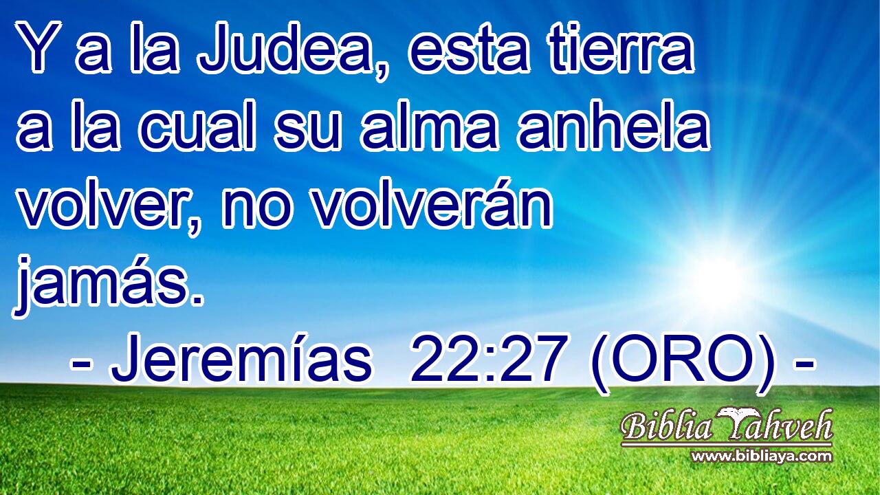  Y a la Judea, esta tierra a la cual su alma anhela volver, no volverán jamás. 