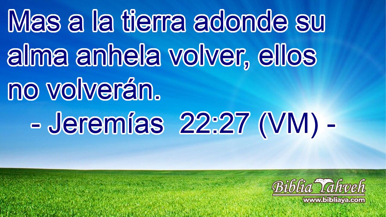  Mas a la tierra adonde su alma anhela volver, ellos no volverán. 
