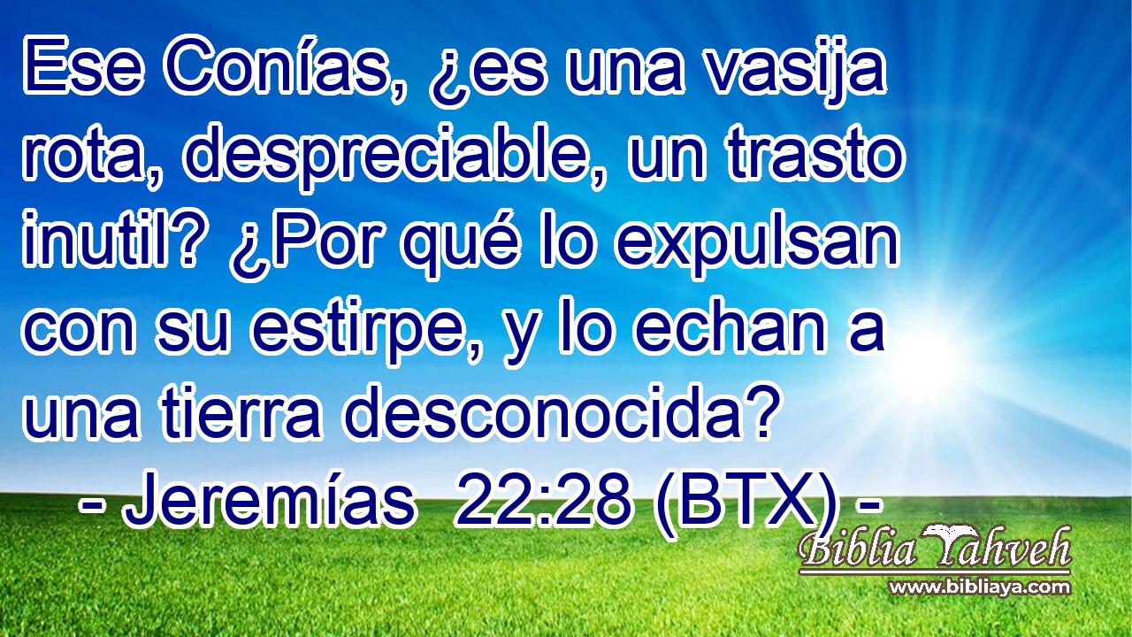 Ese Conías, ¿es una vasija rota, despreciable, un trasto inutil? ¿Por qué lo expulsan con su estirpe, y lo echan a una tierra desconocida?
