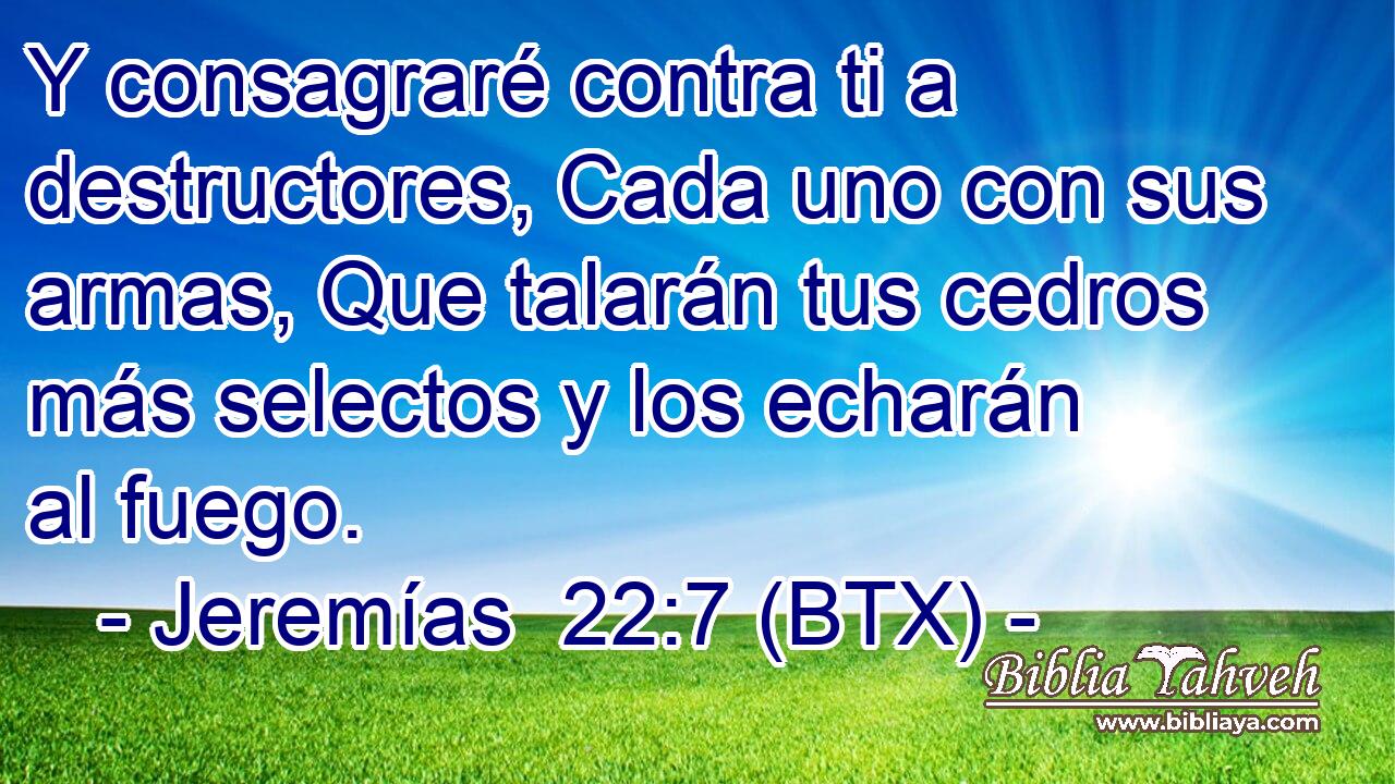 Y consagraré contra ti a destructores, Cada uno con sus armas, Que talarán tus cedros más selectos y los echarán al fuego.
