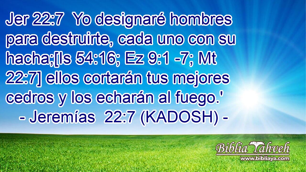  Yo designaré hombres para destruirte, cada uno con su hacha;[Is 54:16; Ez 9:1 -7; Mt 22:7] ellos cortarán tus mejores cedros y los echarán al fuego.' 