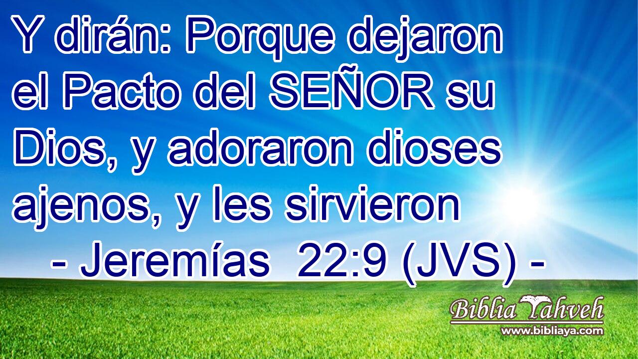 Y dirán: Porque dejaron el Pacto del SEÑOR su Dios, y adoraron dioses ajenos, y les sirvieron