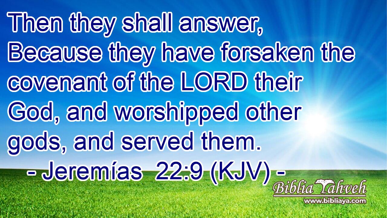 Then they shall answer, Because they have forsaken the covenant of the LORD their God, and worshipped other gods, and served them.