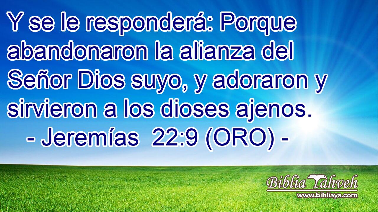  Y se le responderá: Porque abandonaron la alianza del Señor Dios suyo, y adoraron y sirvieron a los dioses ajenos. 