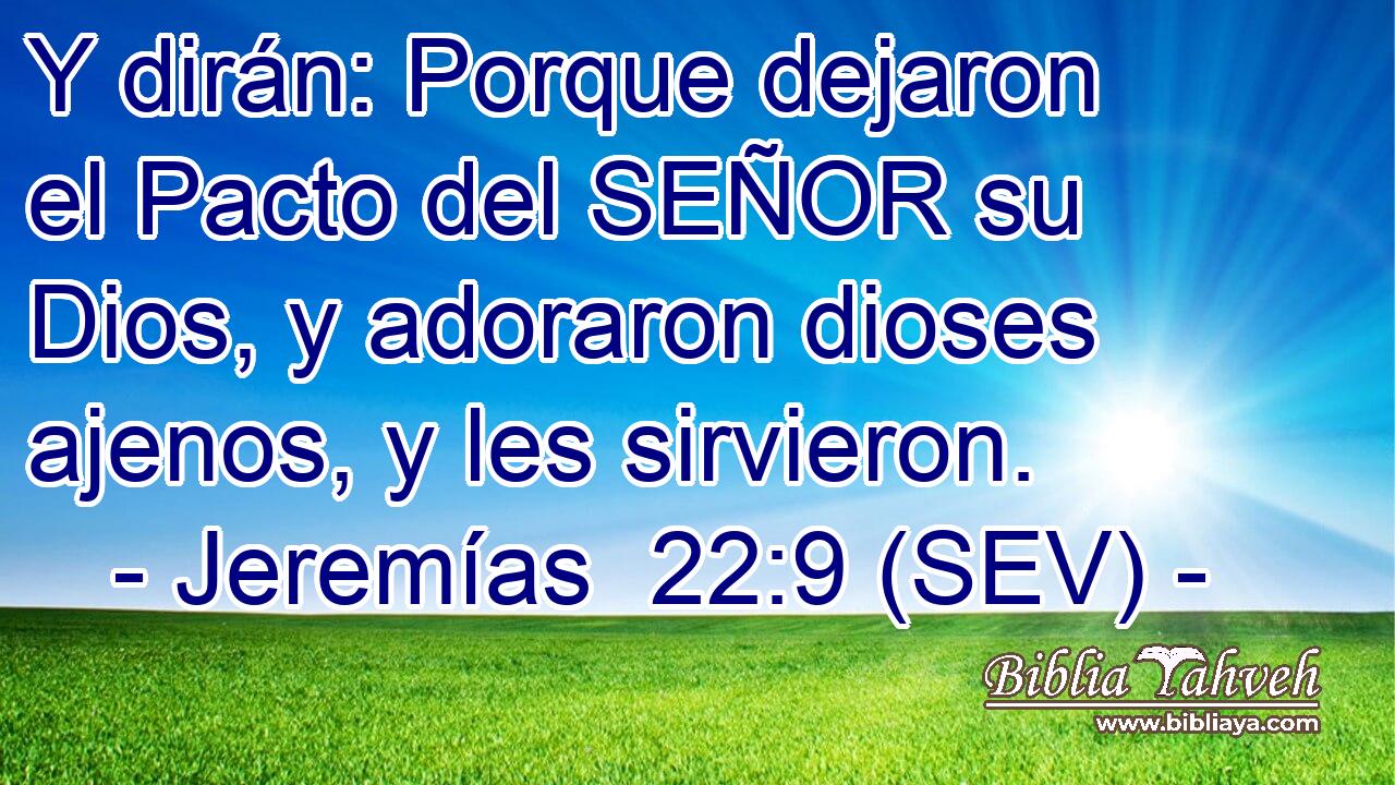Y dirán: Porque dejaron el Pacto del SEÑOR su Dios, y adoraron dioses ajenos, y les sirvieron.