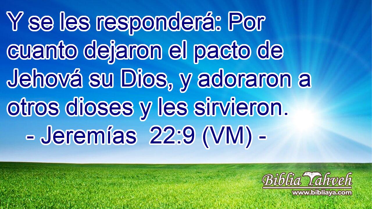  Y se les responderá: Por cuanto dejaron el pacto de Jehová su Dios, y adoraron a otros dioses y les sirvieron. 
