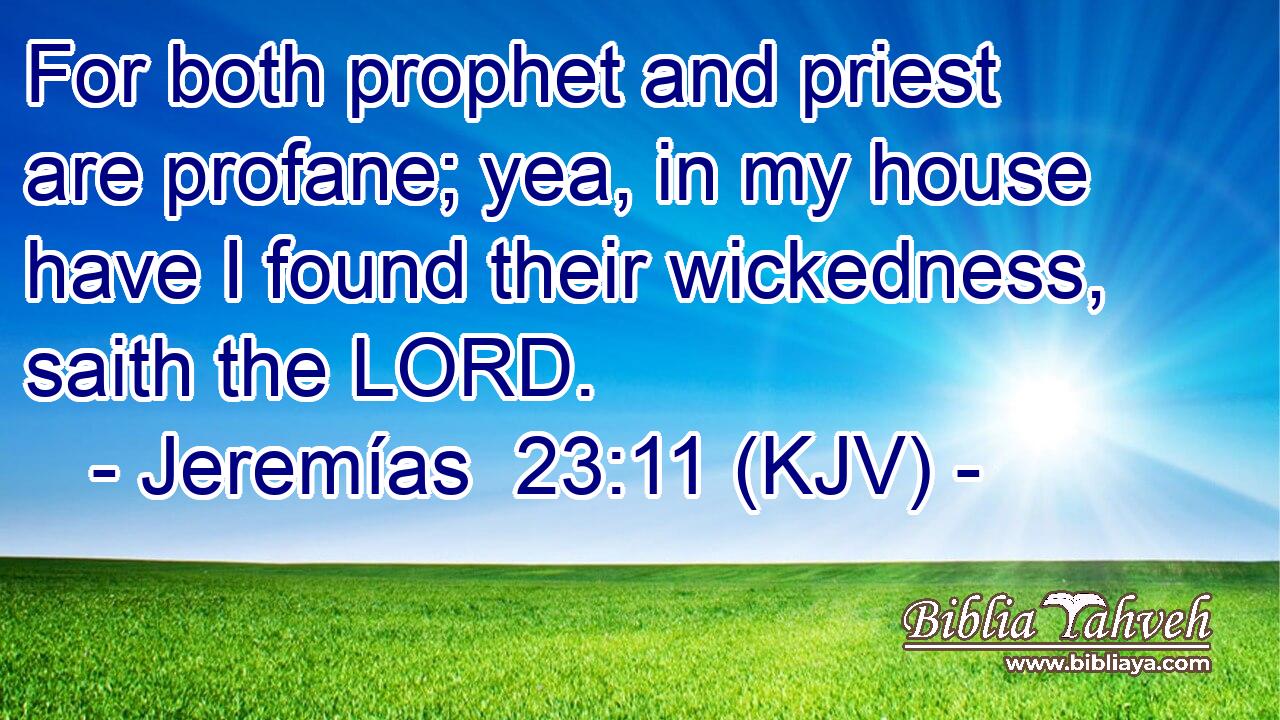 For both prophet and priest are profane; yea, in my house have I found their wickedness, saith the LORD.