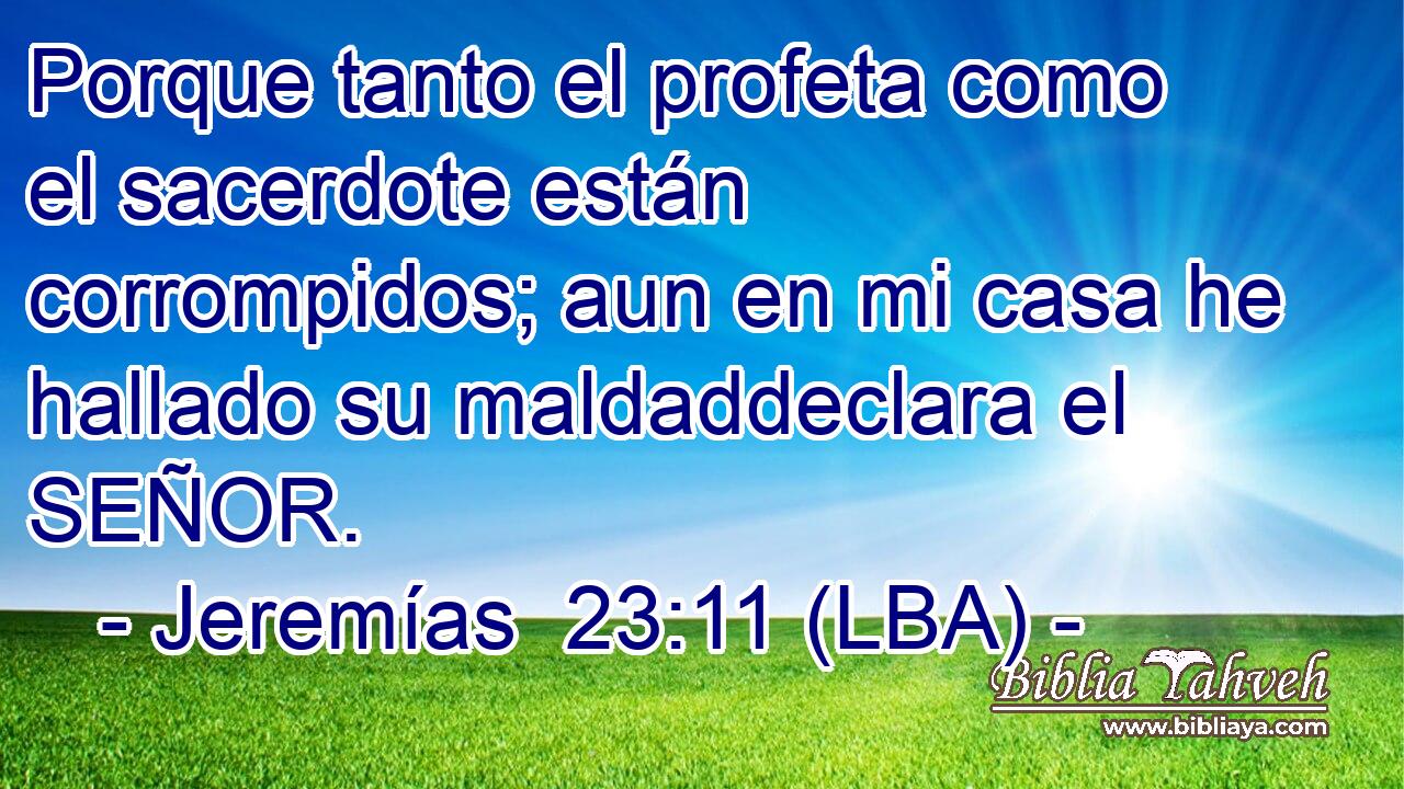 Porque tanto el profeta como el sacerdote están corrompidos; aun en mi casa he hallado su maldaddeclara el SEÑOR.