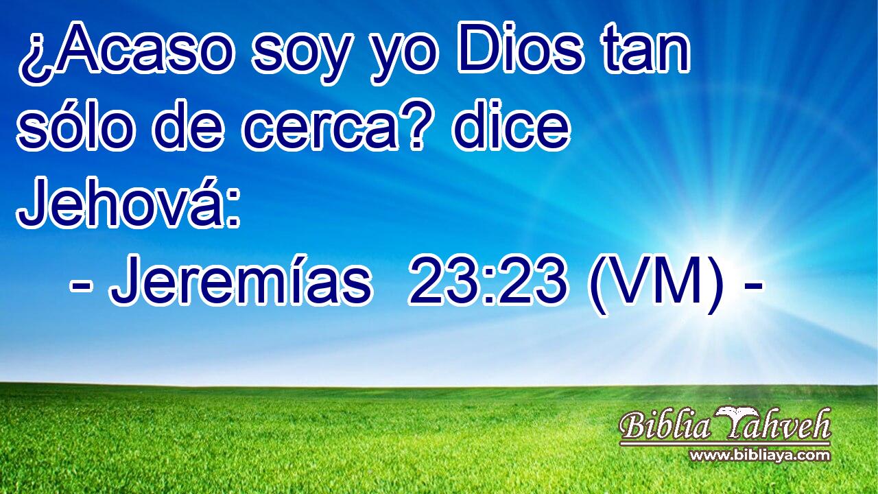  ¿Acaso soy yo Dios tan sólo de cerca? dice Jehová: 
