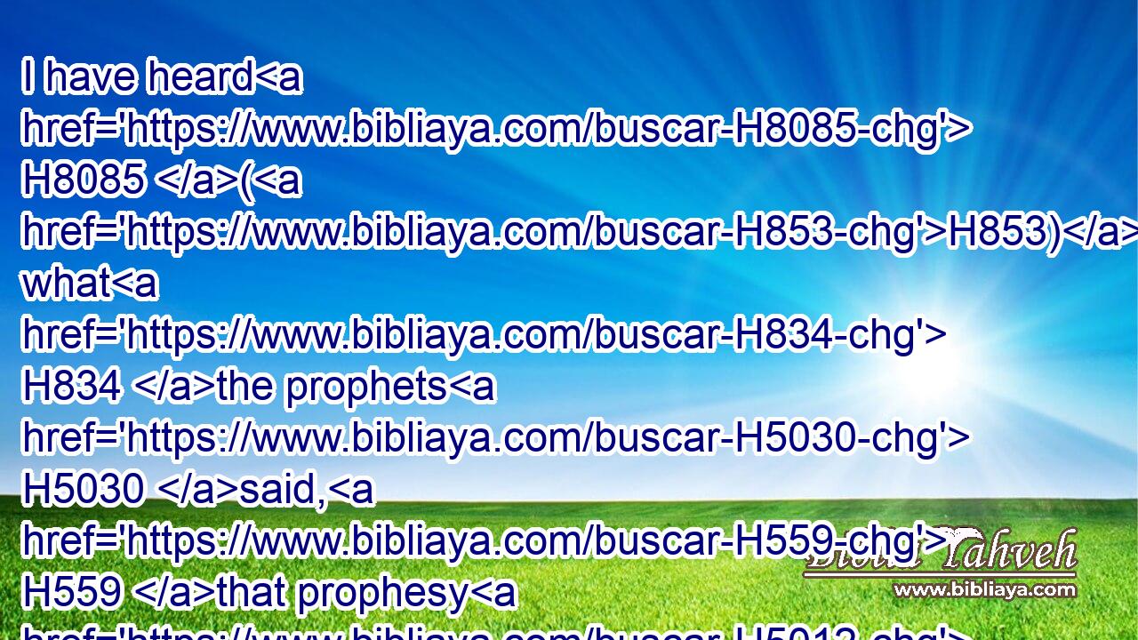 I have heard H8085 (H853) what H834 the prophets H5030 said, H559 that prophesy H5012 lies H8267 in my name, H8034 saying, H559 I have dreamed, H2492 I have dreamed.H2492