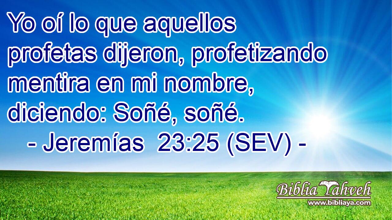 Yo oí lo que aquellos profetas dijeron, profetizando mentira en mi nombre, diciendo: Soñé, soñé.