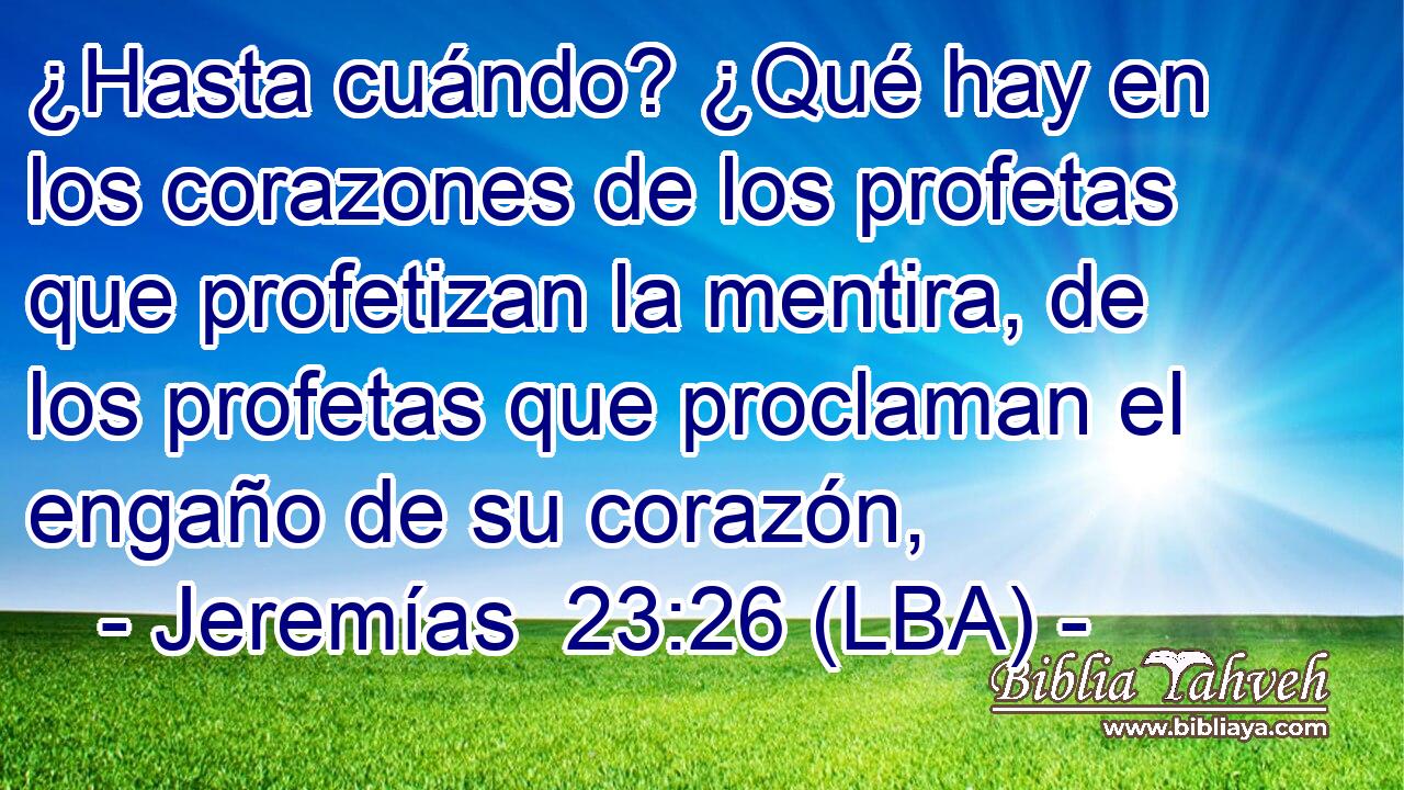 ¿Hasta cuándo? ¿Qué hay en los corazones de los profetas que profetizan la mentira, de los profetas que proclaman el engaño de su corazón,