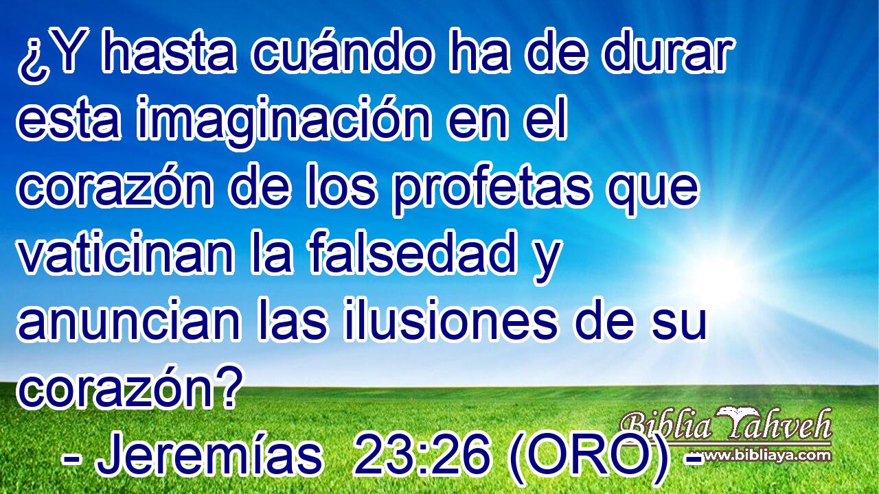  ¿Y hasta cuándo ha de durar esta imaginación en el corazón de los profetas que vaticinan la falsedad y anuncian las ilusiones de su corazón? 