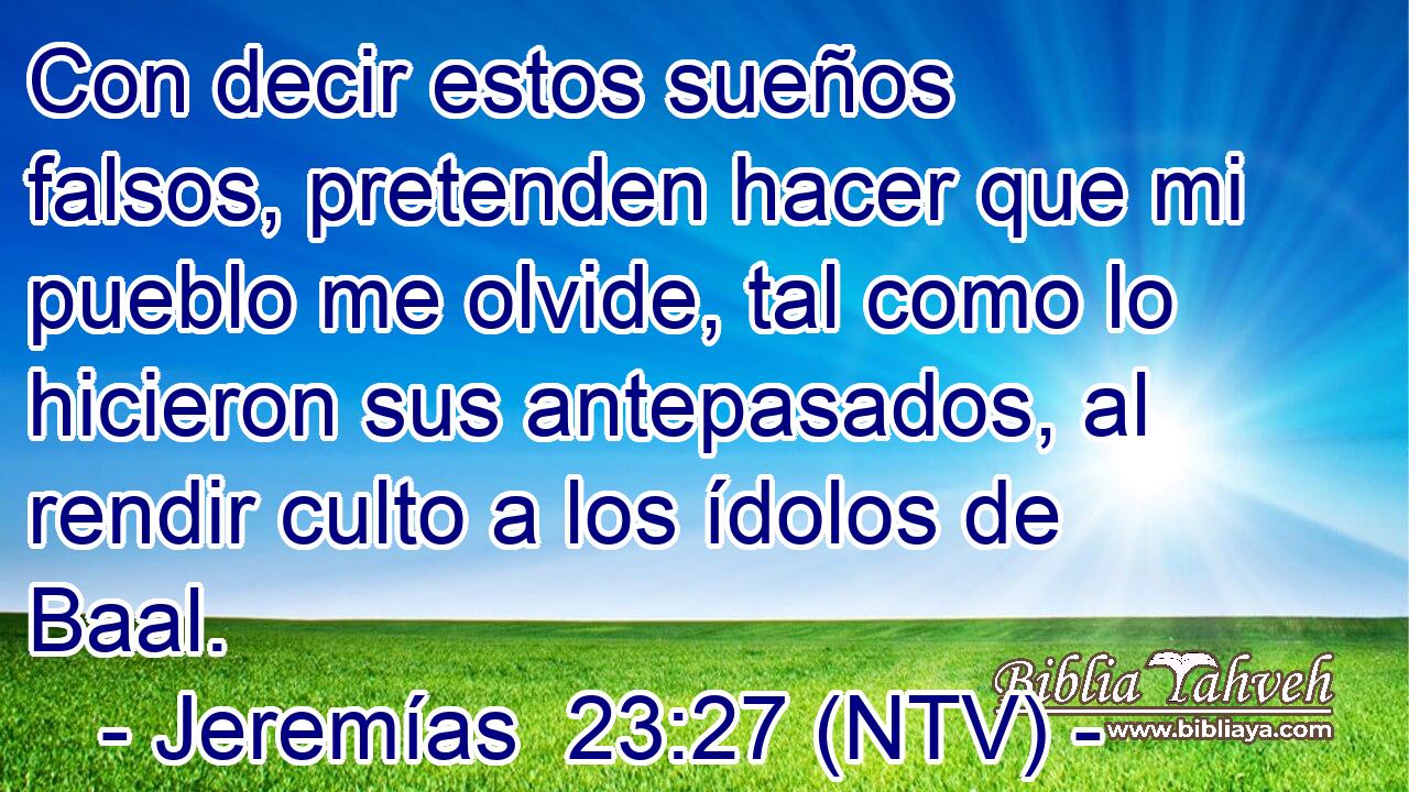Con decir estos sueños falsos, pretenden hacer que mi pueblo me olvide, tal como lo hicieron sus antepasados, al rendir culto a los ídolos de Baal.