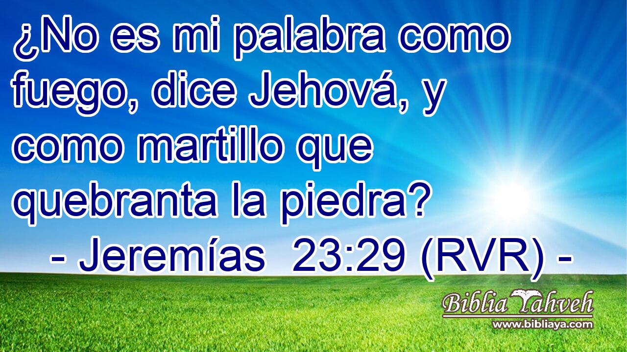¿No es mi palabra como fuego, dice Jehová, y como martillo que quebranta la piedra?